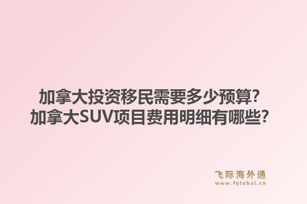 加拿大投資移民需要多少預(yù)算？加拿大SUV項目費用明細(xì)有哪些？1.jpg