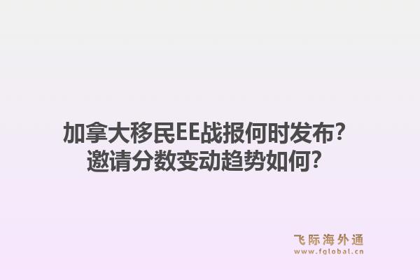 加拿大移民EE戰(zhàn)報何時發(fā)布？邀請分數變動趨勢如何？1.jpg