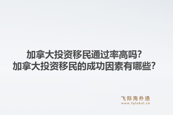 加拿大投資移民通過率高嗎？加拿大投資移民的成功因素有哪些？1.jpg