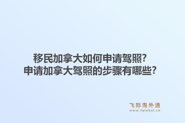 移民加拿大如何申請(qǐng)駕照？申請(qǐng)加拿大駕照的步驟有哪些？1.jpg