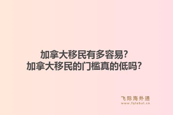 加拿大移民有多容易？加拿大移民的門檻真的低嗎？1.jpg