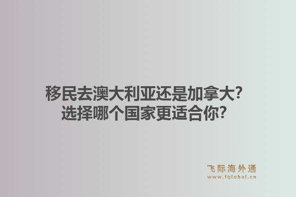 移民去澳大利亞還是加拿大？選擇哪個國家更適合你？1.jpg