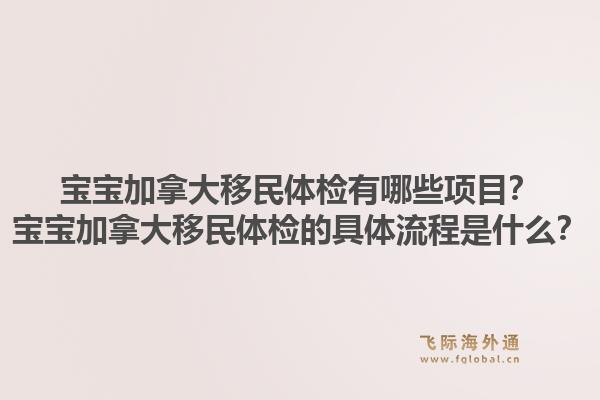 寶寶加拿大移民體檢有哪些項目？寶寶加拿大移民體檢的具體流程是什么？1.jpg