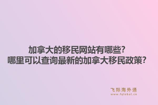 加拿大的移民網(wǎng)站有哪些？哪里可以查詢最新的加拿大移民政策？1.jpg