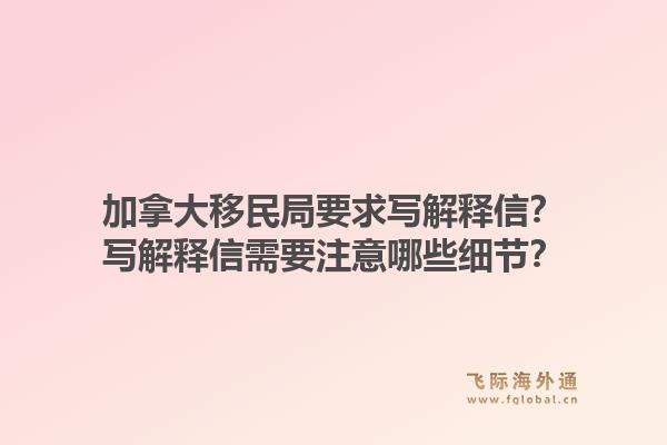 加拿大移民局要求寫解釋信？寫解釋信需要注意哪些細節(jié)？1.jpg