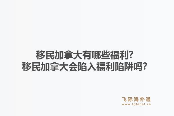 移民加拿大有哪些福利？移民加拿大會陷入福利陷阱嗎？1.jpg