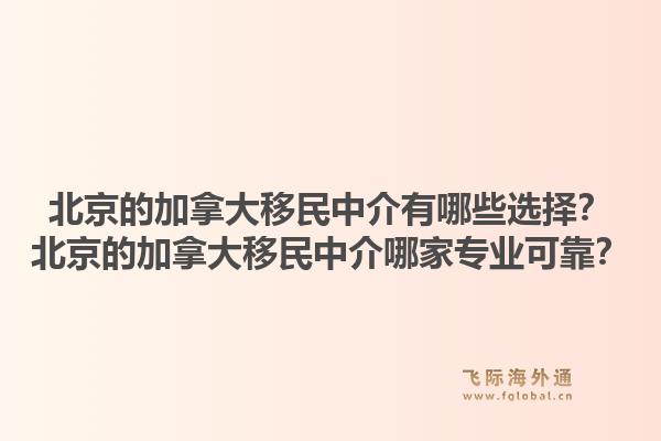 北京的加拿大移民中介有哪些選擇？北京的加拿大移民中介哪家專業(yè)可靠？1.jpg