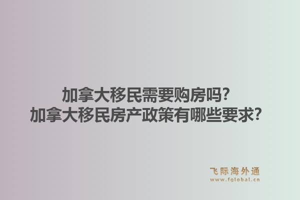 加拿大移民需要購房嗎？加拿大移民房產(chǎn)政策有哪些要求？1.jpg