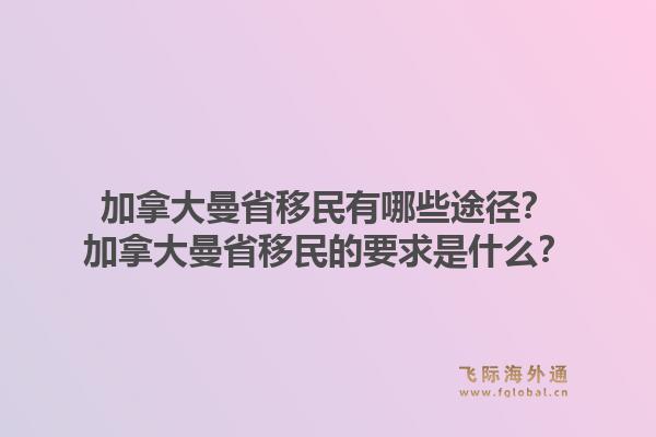 加拿大曼省移民有哪些途徑？加拿大曼省移民的要求是什么？1.jpg