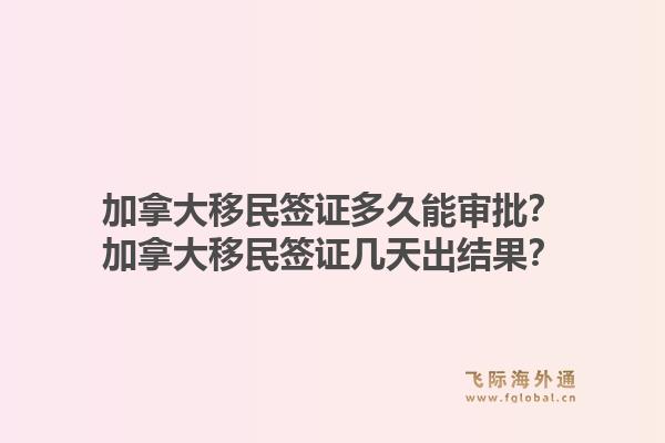 加拿大移民簽證多久能審批？加拿大移民簽證幾天出結(jié)果？1.jpg