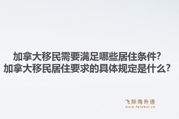加拿大移民需要滿足哪些居住條件？加拿大移民居住要求的具體規(guī)定是什么？1.jpg