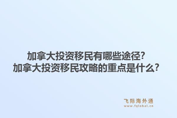 加拿大投資移民有哪些途徑？加拿大投資移民攻略的重點(diǎn)是什么？1.jpg