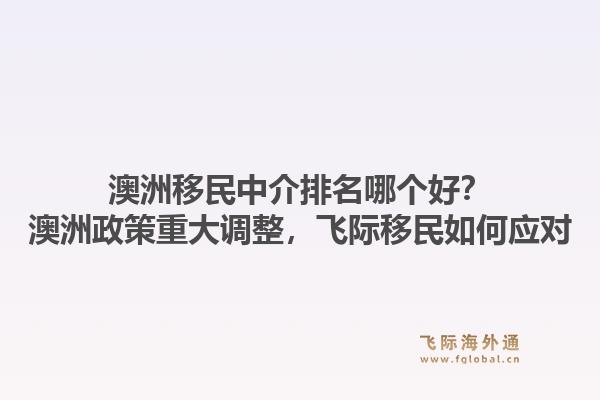 澳洲移民中介排名哪個好？澳洲政策重大調(diào)整，飛際移民如何應(yīng)對
