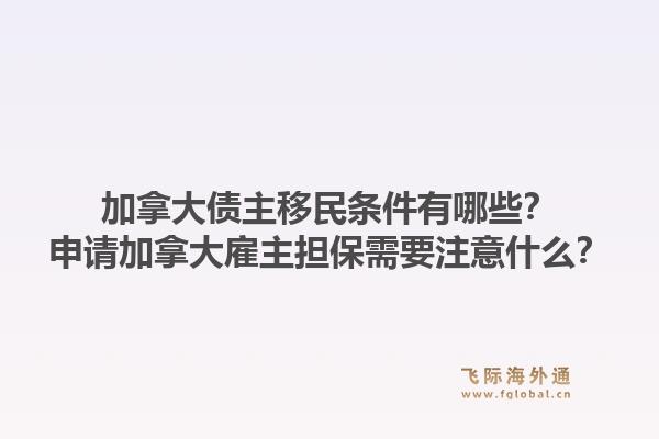 加拿大債主移民條件有哪些？申請(qǐng)加拿大雇主擔(dān)保需要注意什么？1.jpg