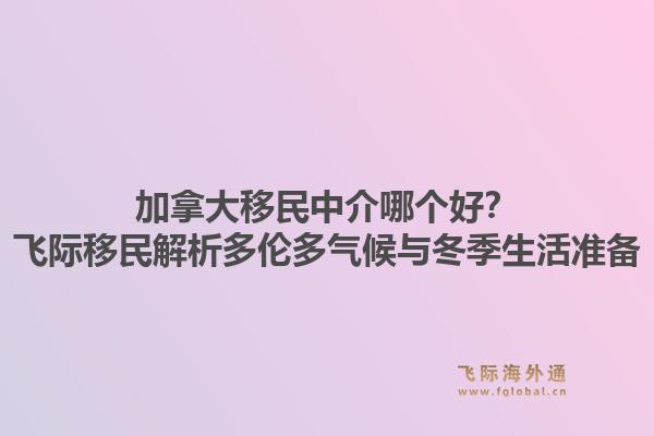加拿大移民中介哪個好？飛際移民解析多倫多氣候與冬季生活準備