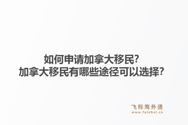 如何申請(qǐng)加拿大移民？加拿大移民有哪些途徑可以選擇？1.jpg