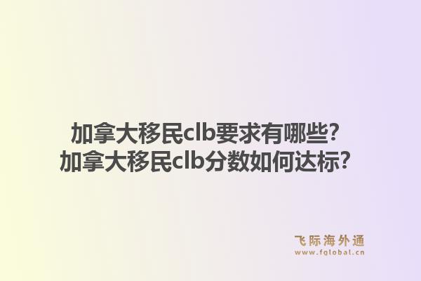 加拿大移民clb要求有哪些？加拿大移民clb分?jǐn)?shù)如何達(dá)標(biāo)？1.jpg