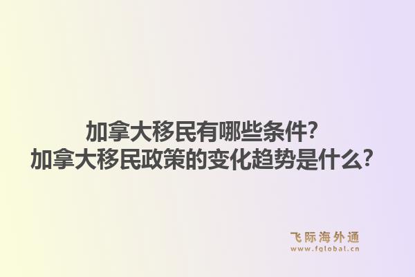 加拿大移民有哪些條件？加拿大移民政策的變化趨勢是什么？1.jpg
