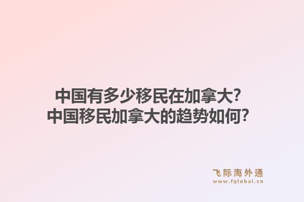 中國有多少移民在加拿大？中國移民加拿大的趨勢如何？1.jpg