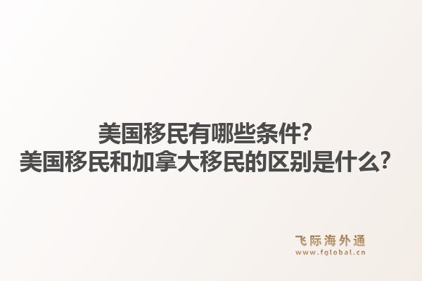 美國移民有哪些條件？美國移民和加拿大移民的區(qū)別是什么？1.jpg