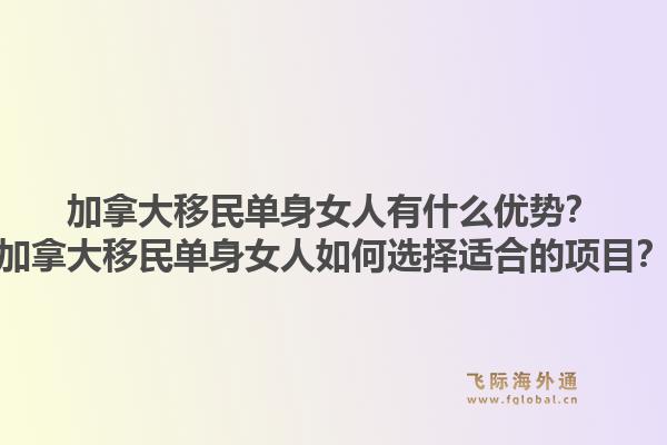 加拿大移民單身女人有什么優(yōu)勢(shì)？加拿大移民單身女人如何選擇適合的項(xiàng)目？