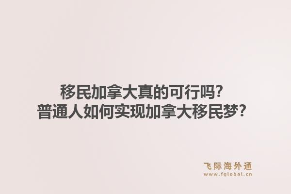 移民加拿大真的可行嗎？普通人如何實(shí)現(xiàn)加拿大移民夢(mèng)？