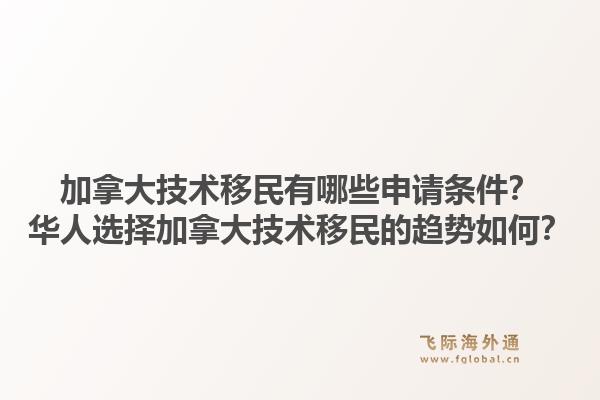 加拿大技術(shù)移民有哪些申請(qǐng)條件？華人選擇加拿大技術(shù)移民的趨勢(shì)如何？