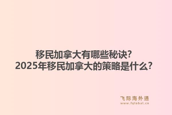 移民加拿大有哪些秘訣？2025年移民加拿大的策略是什么？