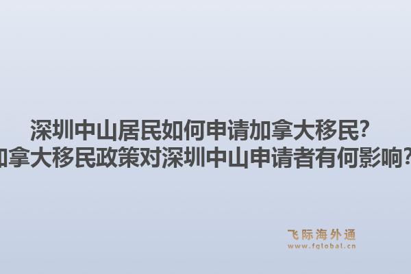 深圳中山居民如何申請加拿大移民？加拿大移民政策對深圳中山申請者有何影響？