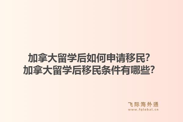 加拿大留學后如何申請移民？加拿大留學后移民條件有哪些？