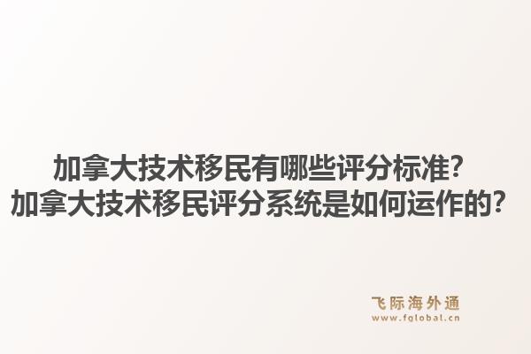 加拿大技術移民有哪些評分標準？加拿大技術移民評分系統(tǒng)是如何運作的？