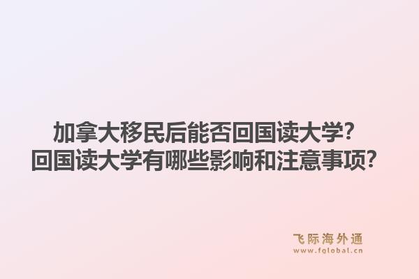 加拿大移民后能否回國讀大學(xué)？回國讀大學(xué)有哪些影響和注意事項？