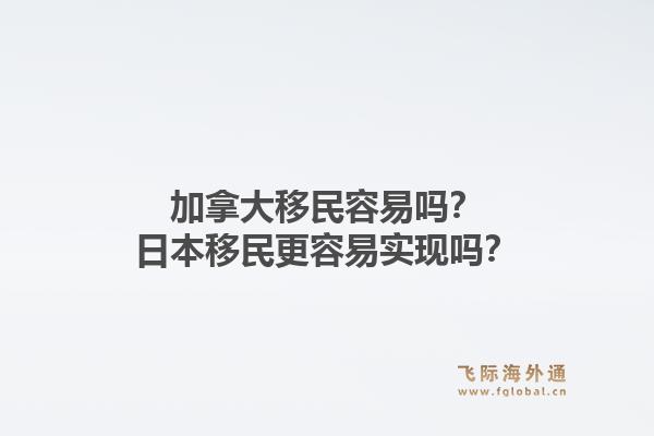 加拿大移民容易嗎？日本移民更容易實現(xiàn)嗎？