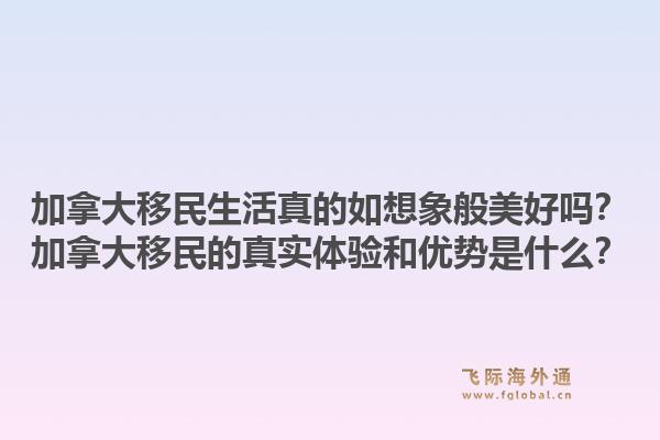 加拿大移民生活真的如想象般美好嗎？加拿大移民的真實(shí)體驗(yàn)和優(yōu)勢(shì)是什么？