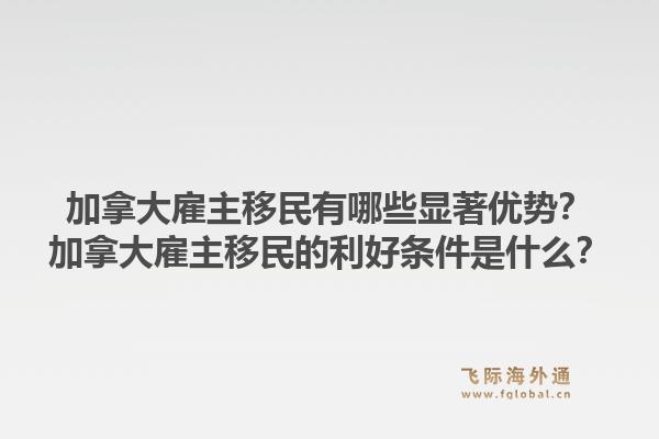 加拿大雇主移民有哪些顯著優(yōu)勢(shì)？加拿大雇主移民的利好條件是什么？