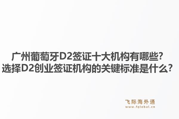 廣州葡萄牙D2簽證十大機(jī)構(gòu)有哪些？選擇D2創(chuàng)業(yè)簽證機(jī)構(gòu)的關(guān)鍵標(biāo)準(zhǔn)是什么？1.jpg