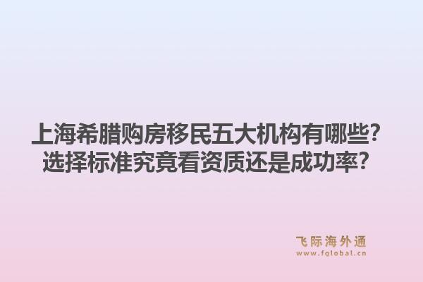 上海希臘購房移民五大機構(gòu)有哪些？選擇標準究竟看資質(zhì)還是成功率？