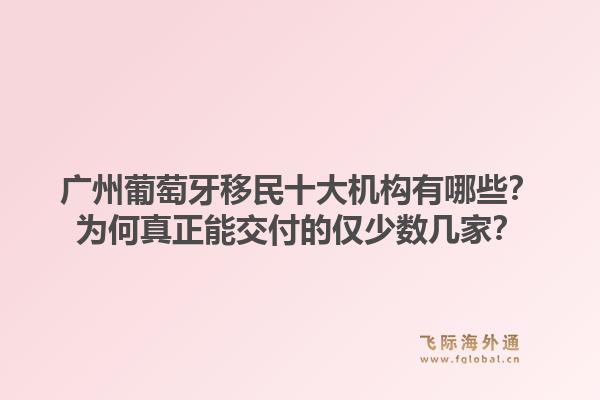廣州葡萄牙移民十大機(jī)構(gòu)有哪些？為何真正能交付的僅少數(shù)幾家？1.jpg
