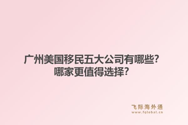廣州美國移民五大公司有哪些？哪家更值得選擇？