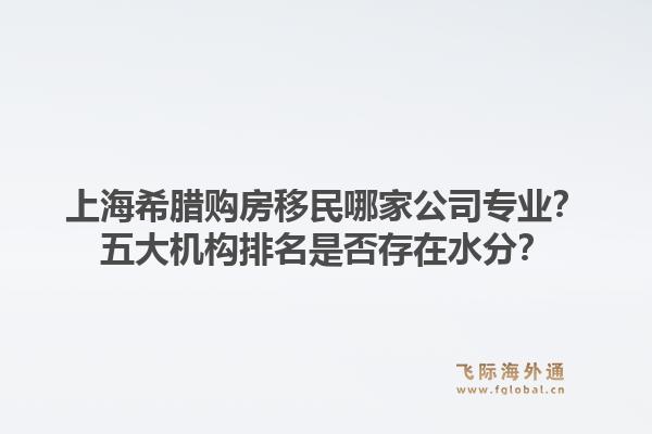 上海希臘購(gòu)房移民哪家公司專業(yè)？五大機(jī)構(gòu)排名是否存在水分？1.jpg
