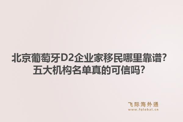 北京葡萄牙D2企業(yè)家移民哪里靠譜？五大機(jī)構(gòu)名單真的可信嗎？