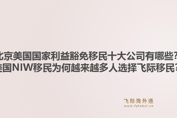 北京美國國家利益豁免移民十大公司有哪些？美國NIW移民為何越來越多人選擇飛際移民？