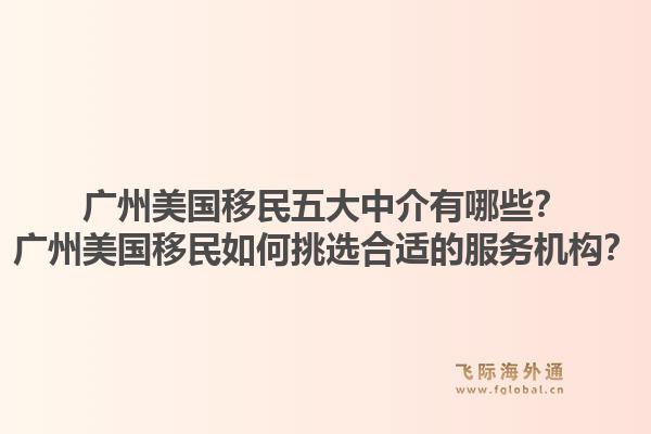 廣州美國移民五大中介有哪些？廣州美國移民如何挑選合適的服務機構？
