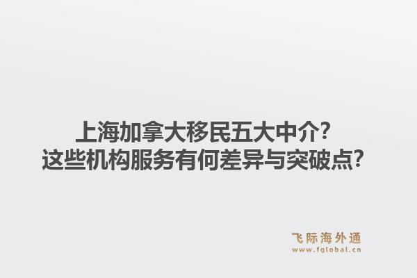 上海加拿大移民五大中介？這些機(jī)構(gòu)服務(wù)有何差異與突破點(diǎn)？1.jpg