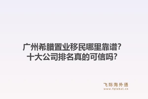廣州希臘置業(yè)移民哪里靠譜？十大公司排名真的可信嗎？