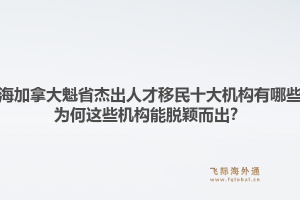 上海加拿大魁省杰出人才移民十大機構(gòu)有哪些？為何這些機構(gòu)能脫穎而出？