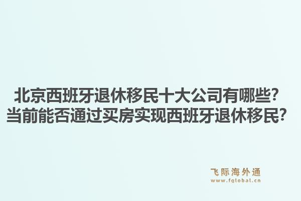 北京西班牙退休移民十大公司有哪些？當(dāng)前能否通過(guò)買房實(shí)現(xiàn)西班牙退休移民？