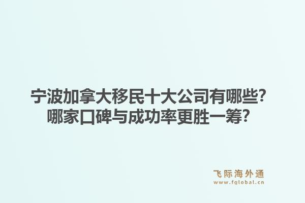 寧波加拿大移民十大公司有哪些？哪家口碑與成功率更勝一籌？