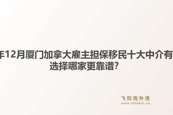 2025年12月廈門(mén)加拿大雇主擔(dān)保移民十大中介有哪些？選擇哪家更靠譜？1.jpg
