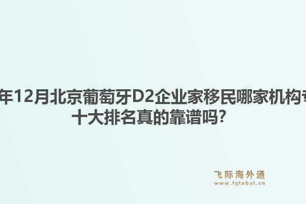2025年12月北京葡萄牙D2企業(yè)家移民哪家機構(gòu)專業(yè)？十大排名真的靠譜嗎？